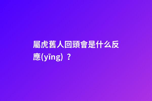 屬虎舊人回頭會是什么反應(yīng)？